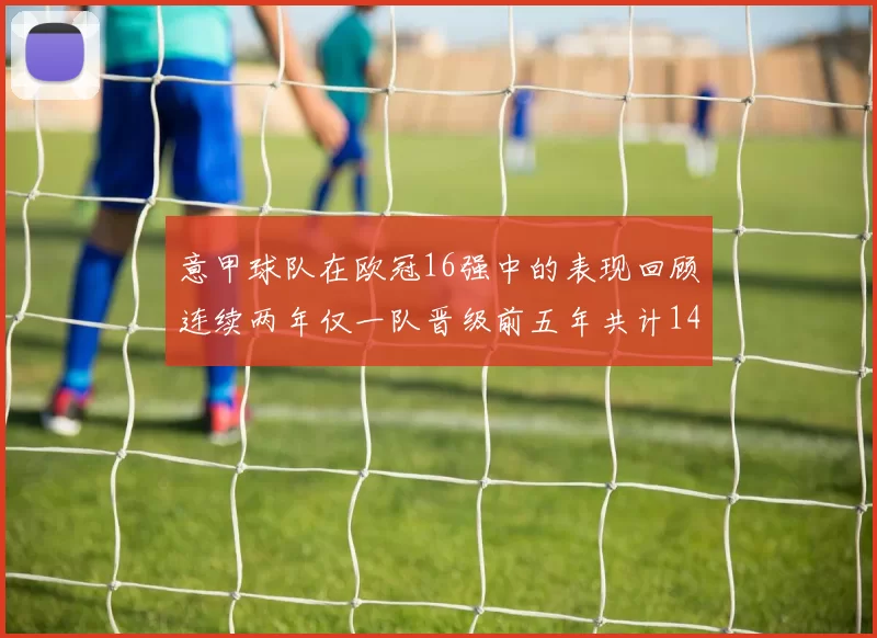 意甲球队在欧冠16强中的表现回顾连续两年仅一队晋级前五年共计14队