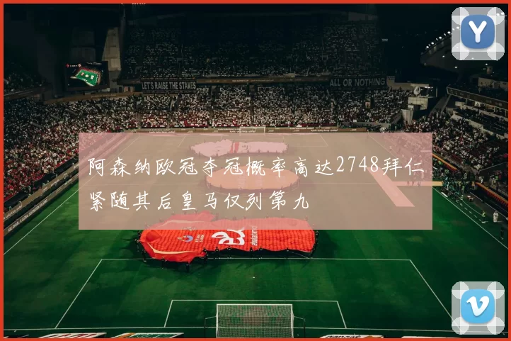 阿森纳欧冠夺冠概率高达2748拜仁紧随其后皇马仅列第九
