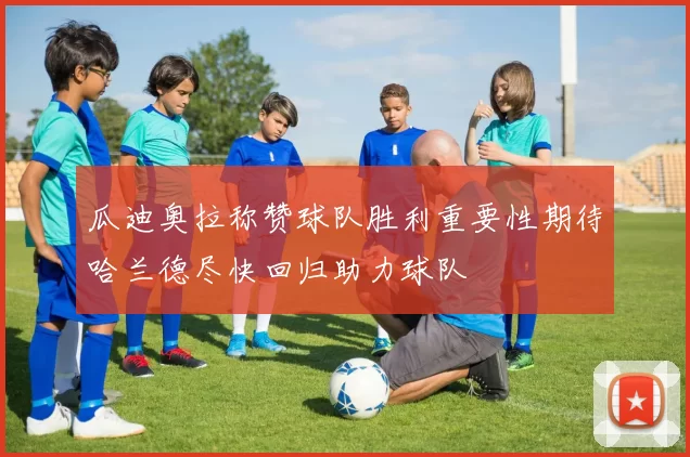 瓜迪奥拉称赞球队胜利重要性期待哈兰德尽快回归助力球队