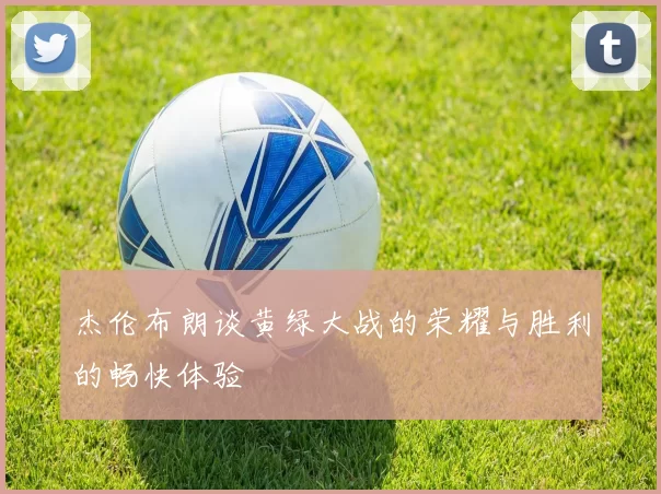 杰伦布朗谈黄绿大战的荣耀与胜利的畅快体验