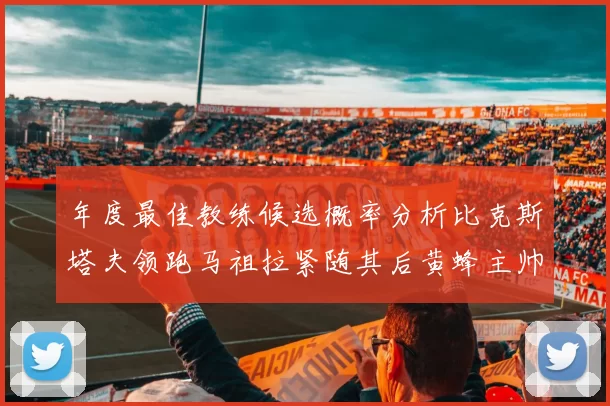 年度最佳教练候选概率分析比克斯塔夫领跑马祖拉紧随其后黄蜂主帅表现不佳